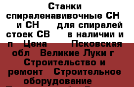 Станки спираленавивочные СН-3-1 и СН-3-2 для спиралей стоек СВ-164 в наличии и п › Цена ­ 1 - Псковская обл., Великие Луки г. Строительство и ремонт » Строительное оборудование   . Псковская обл.,Великие Луки г.